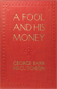 Title: A Fool and His Money: A Humor, Romance, Satire Classic By George Barr McCutcheon!, Author: George Barr McCutcheon