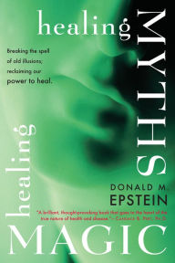 Title: Healing Myths, Healing Magic: Breaking the Spell of Old Illusions; Reclaiming Our Power to Heal., Author: Donald M. Epstein