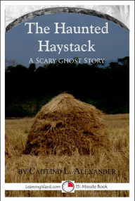 Title: The Haunted Haystack: A Scary 15-Minute Ghost Story, Author: Caitlind Alexander