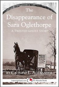 Title: The Disappearance of Sara Oglethorpe: A Scary 15-Minute Ghost Story, Author: Caitlind Alexander