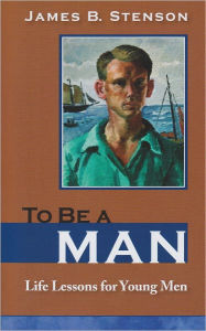 Title: To Be a Man: Life Lessons for Young Men, Author: James B. Stenson