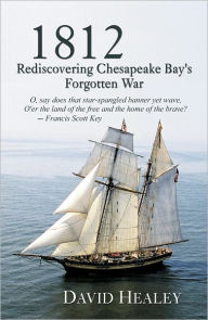 Title: 1812: Rediscovering Chesapeake Bay's Forgotton War, Author: David Healey