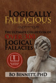 Title: Logically Fallacious: The Ultimate Collection of Over 300 Logical Fallacies (Academic Edition), Author: Bo Bennett