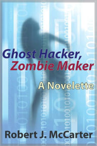 Title: Ghost Hacker, Zombie Maker, Author: Robert J. McCarter