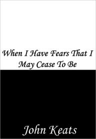 Title: When I Have Fears That I May Cease To Be, Author: John Keats