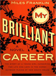 Title: My Brilliant Career: A Fiction/Literature Classic By My Sarah Miles Franklin!, Author: Sarah Miles Franklin