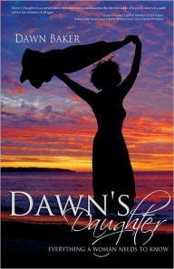 Title: Dawn's Daughter: Everything A Woman Needs To Know, Author: Dawn Baker