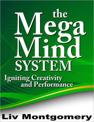 Title: The Mega Mind System: Igniting Creativity and Performance, Author: Liv Montgomery