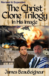 Title: The Christ Clone Trilogy - Book One: IN HIS IMAGE (Revised & Expanded), Author: James BeauSeigneur