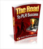 The Road To PLR Success Discover how you can turn PLR products into instant recurring cash