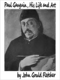 Title: Paul Gauguin, His Life and Art, Author: John Gould Fletcher