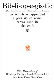 Title: Bib-li-op-e-gis-tic (Pertaining to the art of binding books--Dibdin) to which is appended a glossary of some terms used in the craft with Illustrations of Bindings Designed and Executed by The Trow Press, New York, Author: unknown