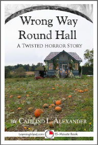 Title: Wrong Way Round Hall: A Scary 15-Minute Horror Story, Author: Caitlind Alexander