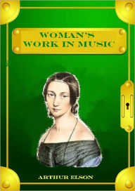 Title: Woman's Work in Music (Illustrated), Author: Arthur Elson