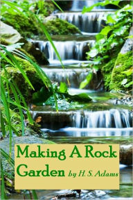 Title: Making A Rock Garden (Illustrated), Author: H. S. Adams