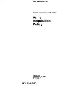 Title: Army Regulation AR 70-1 Research, Development, and Acquisition Army Acquisition Policy July 22nd, 2011, Author: United States Government US Army