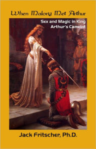 Title: When Malory Met Arthur: Sex and Magic in King Arthur's Court, Author: Jack Fritscher