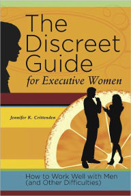 Title: The Discreet Guide for Executive Women: How to Work Well with Men (and Other Difficulties), Author: Jennifer Crittenden