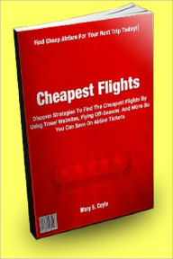 Title: Cheapest Flights: Discover Strategies To Find The Cheapest Flights By Using Travel Websites, Flying Off-Season, And More So You Can Save On Airline Tickets, Author: May S. Coyle
