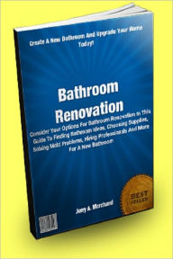 Title: Bathroom Renovation: Consider Your Options For Bathroom Renovation In This Guide To Finding Bathroom Ideas, Choosing Supplies, Solving Mold Problems, Hiring Professionals And More For A New Bathroom, Author: Jerry A. Marchand