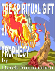 Title: THE SPIRITUAL GIFT OF PROPHECY, Author: Derek Anunciation