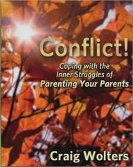 Title: Conflict! The Inner Struggle Of Parenting Your Parents, Author: Craig Wolters