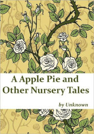 Title: A Apple Pie and Other Nursery Tales (Illustrated), Author: Unknown