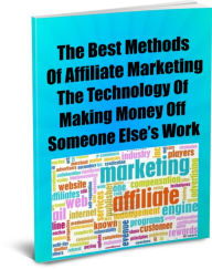 Title: The Best of Affiliate Marketing Methods-The Technology Of Making Money Off Someone Elses Work, Author: mous anomy