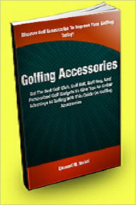 Title: Golfing Accessories: Get The Best Golf Club, Golf Ball, Golf Bag, And Personalized Golf Gadgets To Give You An Unfair Advantage At Golfing With This Guide On Golfing Accessories, Author: Emanuel M. Heckel