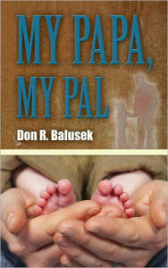 Title: My Papa, My Pal, Author: Don R. Balusek