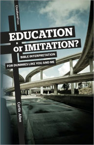 Title: Education or Imitiation?: Bible Interpretation for Dummies Like You and Me, Author: Curtis Allen