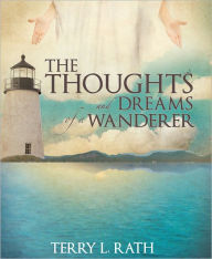 Title: THE THOUGHTS AND DREAMS OF A WANDERER, Author: Terry L. Rath