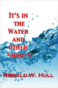 Title: IT'S IN THE WATER and Other Stories, Author: Ronald W. Hull