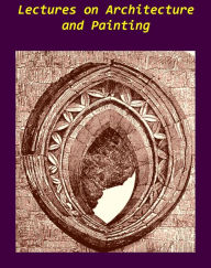 Title: Lectures on Architecture and Painting by John Ruskin [Illustrated], Author: John Ruskin