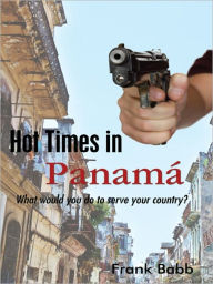 Title: Hot Times in Panamá: What Would You Do to Serve Your Country?, Author: Frank Babb
