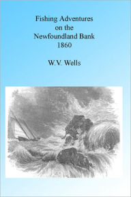 Title: FISHING ADVENTURES ON THE NEWFOUNDLAND BANKS 1860., Author: W V Wells
