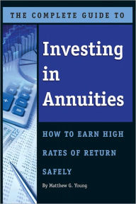 Title: The Complete Guide to Investing in Annuities: How to Earn High Rates of Return Safely, Author: Matthew Young