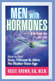 Title: Men with Hormones and the Women Who Love Them, How to Feel Sexy, Vibrant, & Alive No Matter Your Age, Author: Rosie Brown