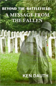 Title: Beyond the Battlefield: A Message from the Fallen, Author: Ken Dauth