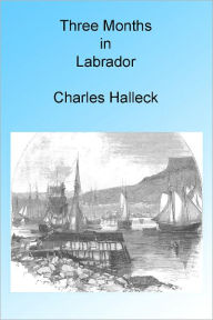 Title: Three Months in Labrador, Illustrated, Author: Charles Halleck