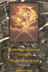 Title: Exploring Mormon Thought: Volume 1, The Attributes of God (Part 2), Author: Blake T. Ostler