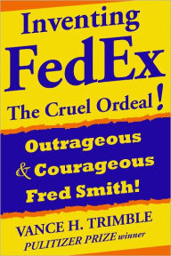 Title: Inventing FedEx: The Cruel Ordeal, Author: Vance H. Trimble