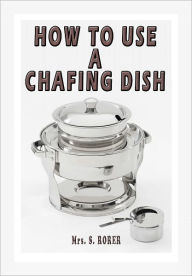 Title: HOW TO USE A CHAFING DISH, Author: Mrs. S. RORER