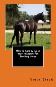 Title: How to Care & Raise your Missouri Fox Trotting Horse, Author: Vince Stead