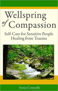 Title: Wellspring of Compassion: Self-Care for Sensitive People Healing from Trauma, Author: Sonia Connolly