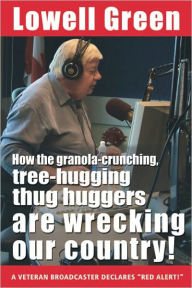 Title: How the Granola-Crunching, Tree-Hugging Thug Huggers Are Wrecking Our Country!, Author: Lowell Green