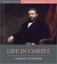 Title: Classic Spurgeon Sermons: Life in Christ (Illustrated), Author: Charles Spurgeon