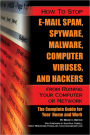 How to Stop E-Mail Spam, Spyware, Malware, Computer Viruses, and Hackers from Ruining Your Computer or Network: The Complete Guide for Your Home and Work