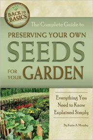 Title: The Complete Guide to Preserving Your Own Seeds for Your Garden: Everything You Need to Know Explained Simply, Author: Katharine Murphy