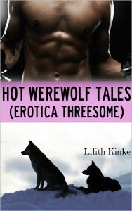 Title: Hot Werewolf Tales (Erotica Threesome), Author: Lilith Kinke